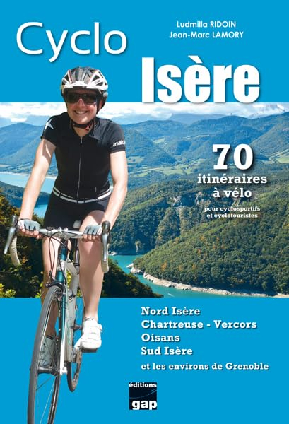 Cyclo Isère : Nord-Isère, Chartreuse-Vercors, Oisans, Sud-Isère et les environs de Grenoble : 70 iti