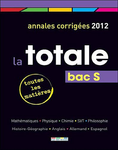 La totale, bac S : toutes les matières, sujets corrigés 2012 : mathématiques, physique, chimie, SVT,