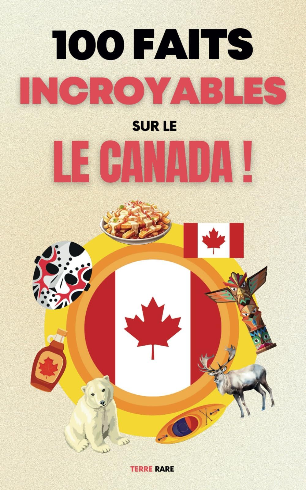 100 faits incroyables sur le Canada: Une collection des faits les plus surprenants, les plus insolit