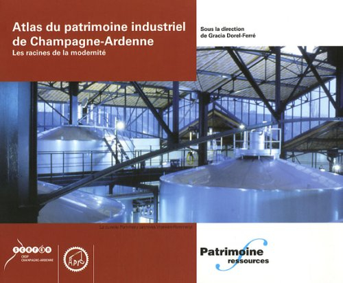 Atlas du patrimoine industriel de Champagne-Ardenne : les racines de la modernité