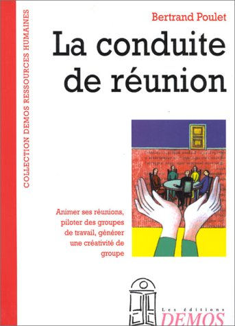 La conduite de réunion : animer des réunions, piloter des groupes de travail, générer une créativité