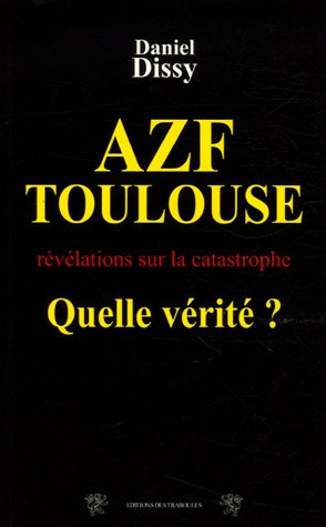 AZF-Toulouse, quelle vérité ? : révélations sur la catastrophe du 21 septembre