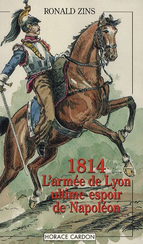 1814 : l'armée de Lyon : ultime espoir de Napoléon