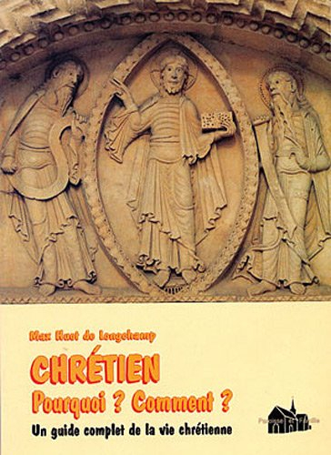 Chrétien, pourquoi ? Comment ? : un guide complet de la vie chrétienne