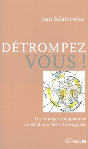 Détrompez-vous ! : les étranges indignations de Stéphane Hessel décryptées