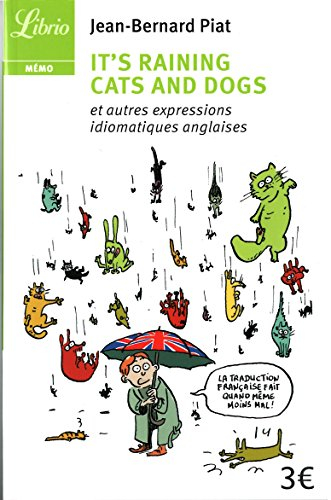 It's raining cats and dogs : et autres expressions idiomatiques anglaises