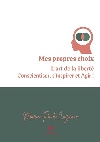 Mes propres choix : L’art de la liberté Conscientiser, s’Inspirer et Agir !