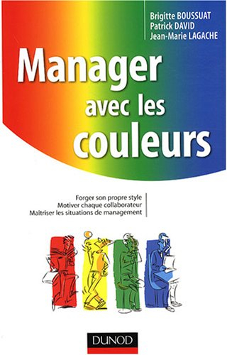 Manager avec les couleurs : forger son propre style, motiver chaque collaborateur, maîtriser les sit
