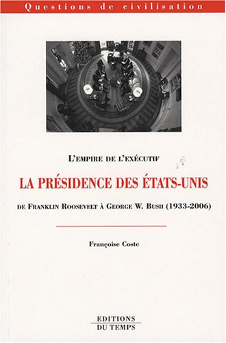 La présidence des Etats-Unis : de Franklin Roosevelt à George W. Bush (1933-2006) : l'empire de l'ex