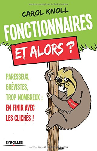 Fonctionnaires, et alors ? : paresseux, grévistes, trop nombreux... en finir avec les clichés