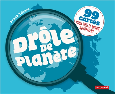 Drôle de planète : 99 cartes pour voir le monde autrement