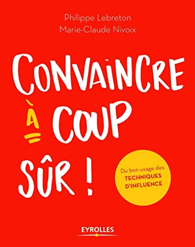 Convaincre à coup sûr ! : du bon usage des techniques d'influence