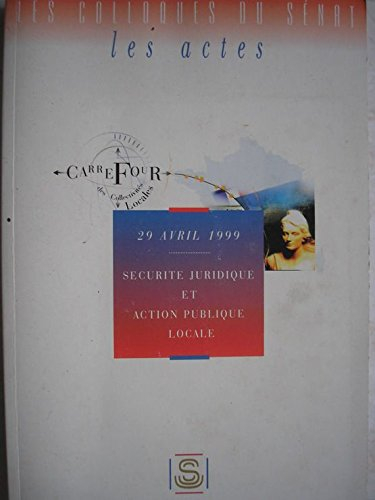 sécurité juridique et action publique locale : actes du colloque organisé au sénat le 29 avril 1999 