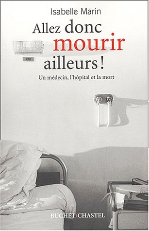 Allez donc mourir ailleurs ! : un médecin, l'hôpital et la mort