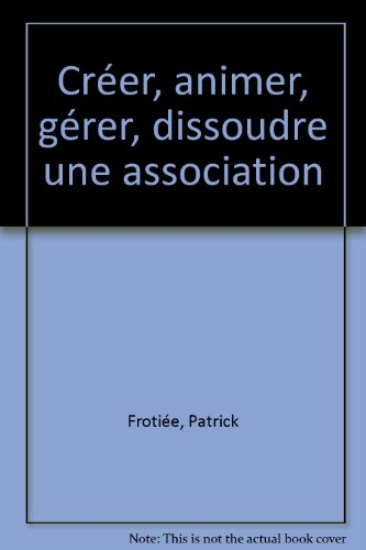 Créer, animer, gérer, dissoudre une association