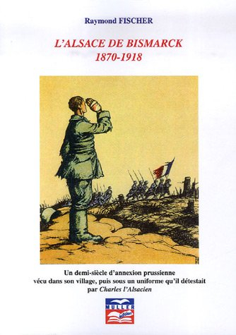 L'Alsace de Bismarck : 1870-1918, un demi-siècle d'annexion prussienne vécu dans son village, puis s