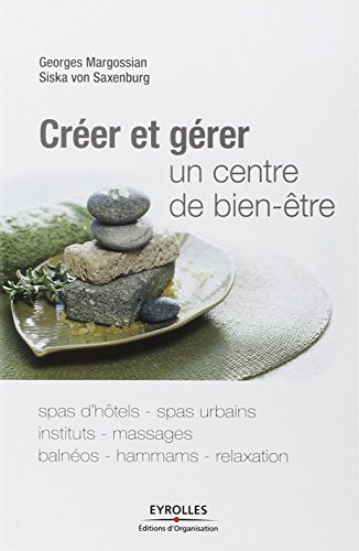 Créer et gérer un centre de bien-être : spas d'hôtels, spas urbains, instituts, massages, balnéos, h