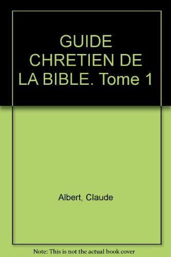 GUIDE CHRETIEN DE LA BIBLE. Tome 1