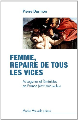 Femme, repaire de tous les vices : misogynes et féministes en France, XVIe-XIXe siècles