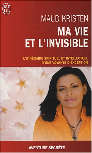 Ma vie et l'invisible : l'itinéraire spirituel et intellectuel d'une voyante d'exception