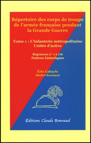 Répertoire des corps de troupe de l'armée française pendant la Grande Guerre. Vol. 1. L'infanterie d