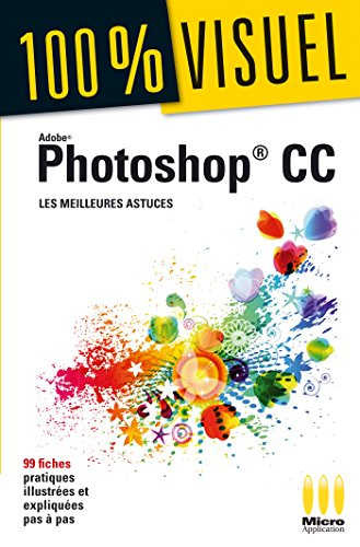 Adobe Photoshop CC : les meilleures astuces : 99 fiches pratiques illustrées et expliquées pas à pas