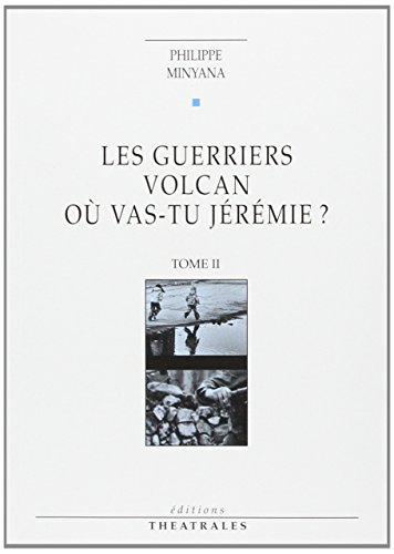 Théâtre. Vol. 2. Les Guerriers. Volcan. Où vas-tu Jérémie ?