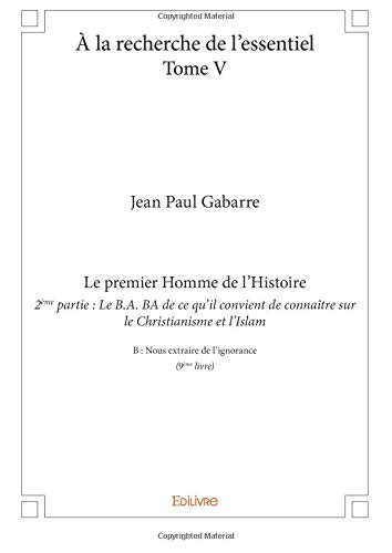 À la recherche de l'essentiel ? Tome V : Le premier Homme de l?Histoire ? 2e partie : Le B.A.-BA de 