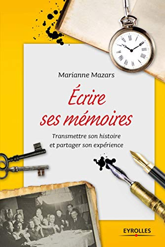 Ecrire ses mémoires : guide pratique de l'autobiographie : transmettre son histoire et partager son 