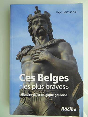 Ces Belges les plus braves : histoire de la Belgique gauloise