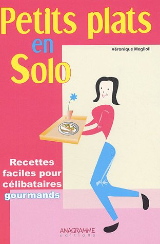 Petits plats en solo : 70 recettes faciles et originales pour célibataires gourmands