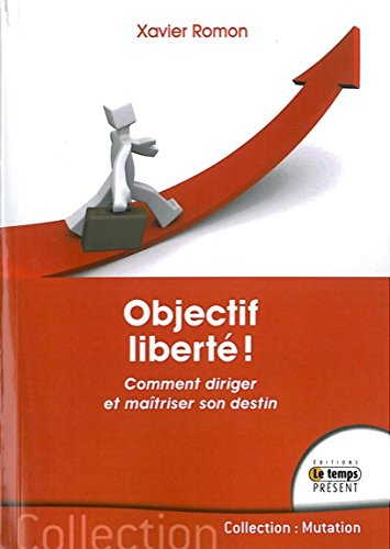 Objectif liberté ! : comment diriger et maîtriser son destin