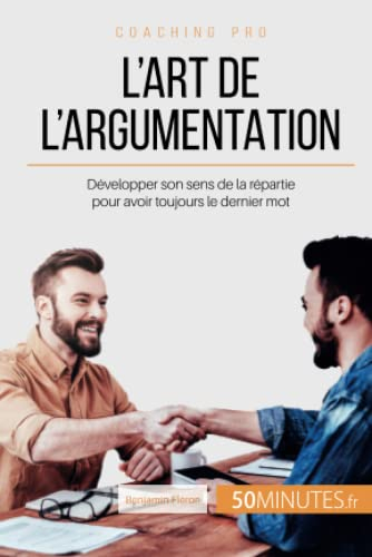 L'art de l'argumentation: Développer son sens de la répartie pour avoir toujours le dernier mot
