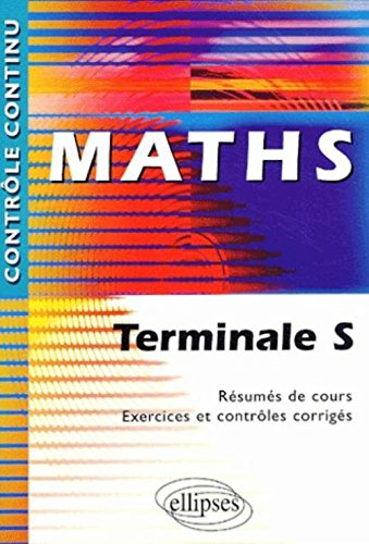 Mathématiques, terminales S : résumés de cours, exercices et contrôles corrigés
