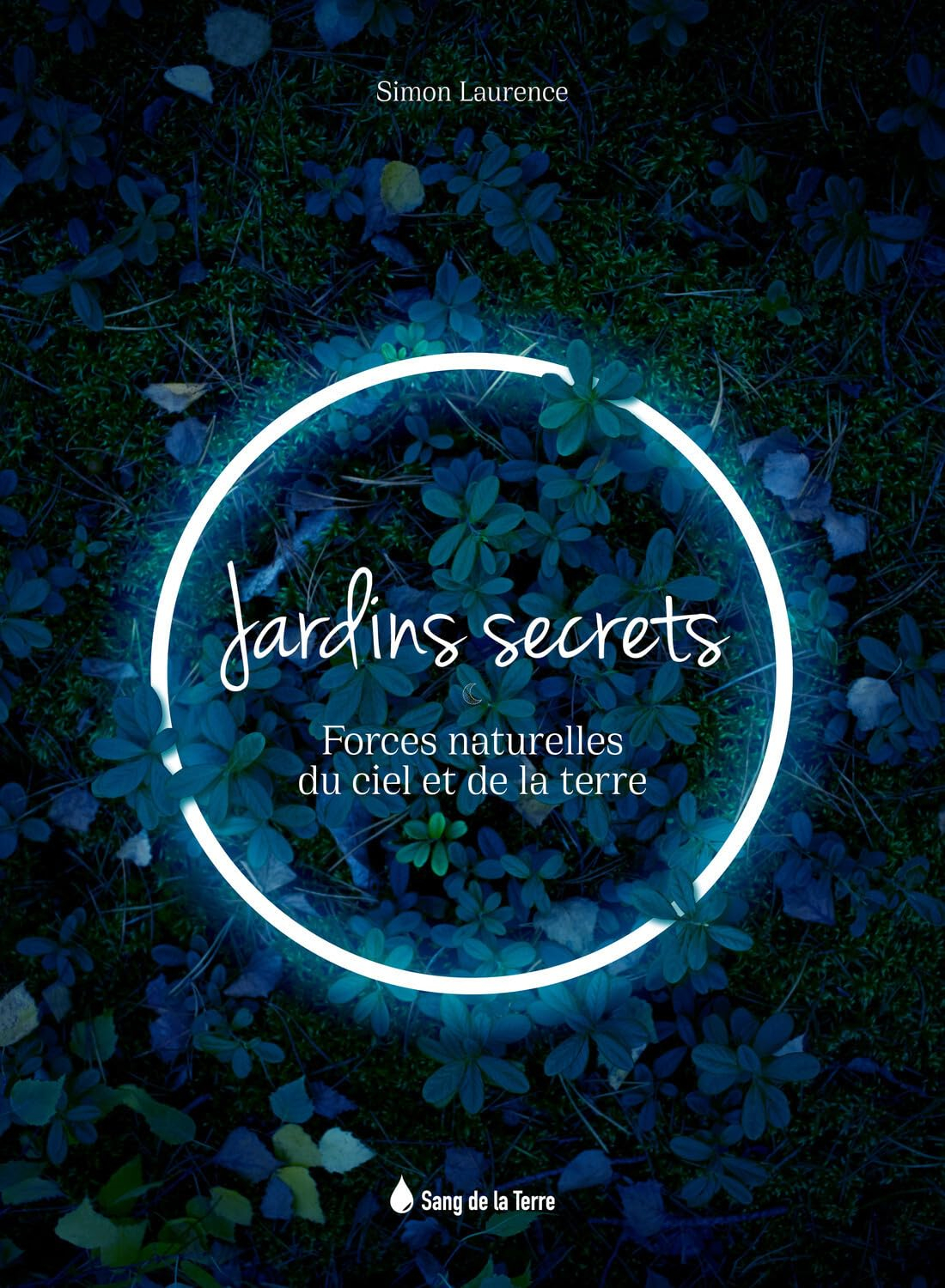 Jardins secrets : forces naturelles du ciel et de la Terre