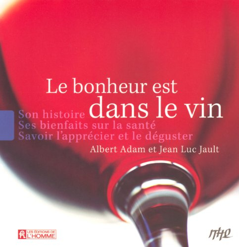 Le bonheur est dans le vin : son histoire, ses bienfaits sur la santé, savoir l'apprécier et le dégu