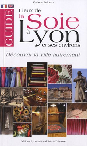 Guide des lieux de la soie à Lyon et ses environs : découvrir la ville autrement. A guide of the sil