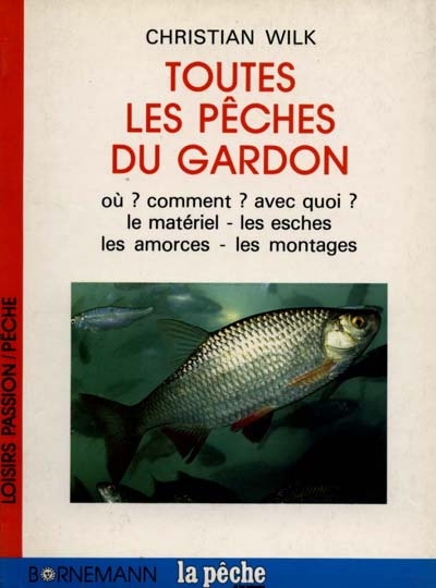 Toutes les pêches du gardon : où ? comment ? avec quoi ? : le matériel, les esches, les amorces, les