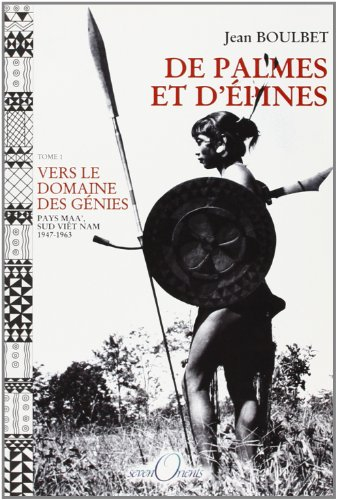 De palmes et d'épines. Vol. 1. Vers le Domaine des génies : pays Maa', sud Viêt Nam, 1947-1963
