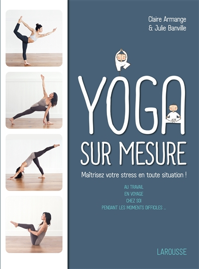 Yoga sur mesure : maîtrisez votre stress en toute situation ! : au travail, en voyage, chez soi, pen
