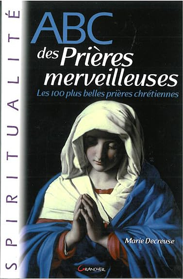 Abc des prières merveilleuses : les 100 plus belles prières chrétiennes