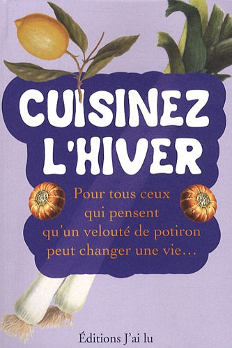 Cuisinez l'hiver : pour tous ceux qui pensent qu'un velouté de potiron peut changer une vie...