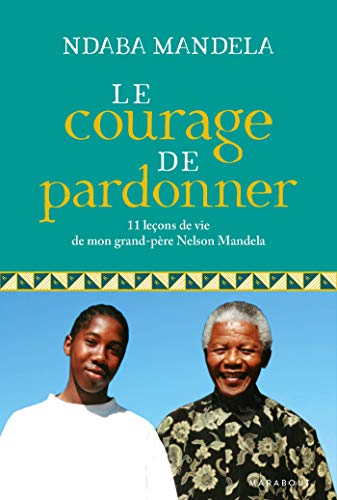 Le courage de pardonner : 11 leçons de vie de mon grand-père Nelson Mandela