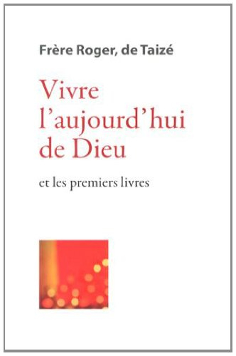 Les écrits de frère Roger, fondateur de Taizé. Vol. 3. Vivre l'aujourd'hui de Dieu : et les premiers