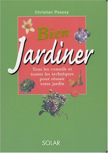 Bien jardiner : tous les conseils et toutes les techniques pour réussir votre jardin