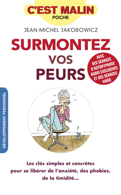 Surmontez vos peurs : les clés simples et concrètes pour se libérer de l'anxiété, des phobies, de la