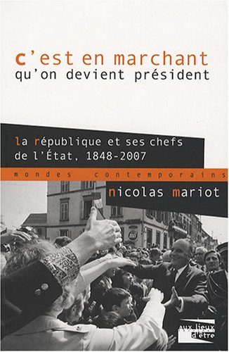 C'est en marchant qu'on devient Président : la République et ses chefs de l'Etat 1848-2007