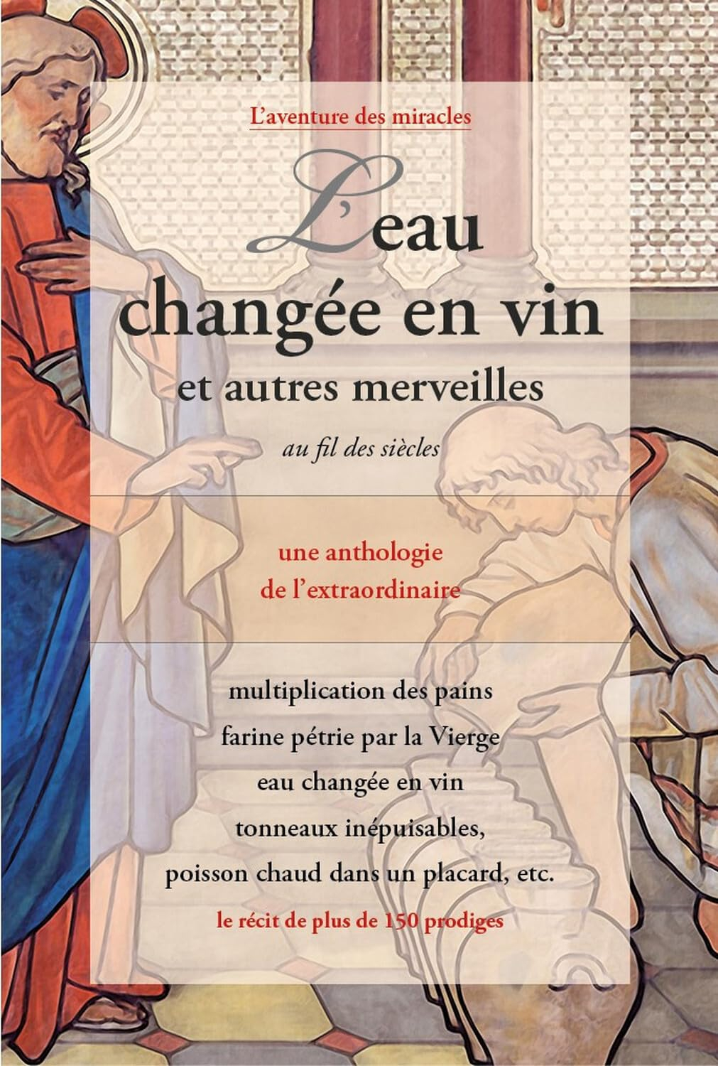 L'eau changée en vin : et autres merveilles au fil des siècles : une anthologie de l'extraordinaire,