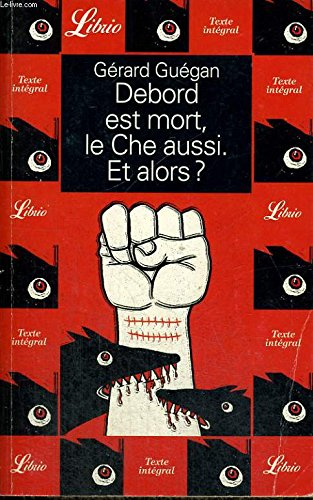 Debord est mort, le Che aussi. Et alors ? : embrasse ton amour sans lâcher ton fusil