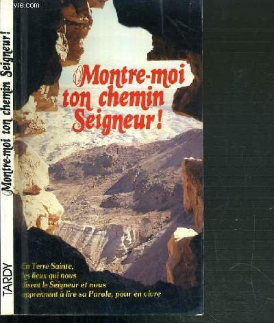 Montre-moi ton chemin Seigneur ! : en Terre Sainte, les lieux qui nous disent le Seigneur et nous ap